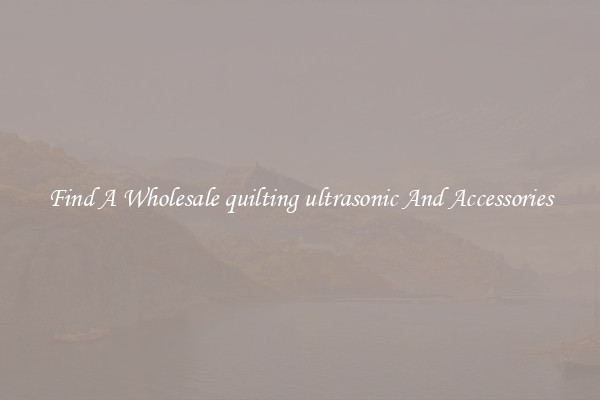 Find A Wholesale quilting ultrasonic And Accessories