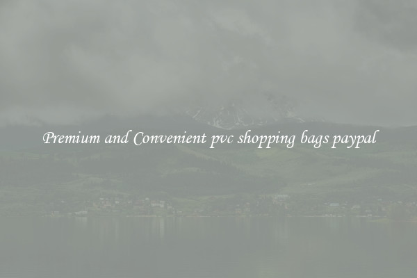 Premium and Convenient pvc shopping bags paypal