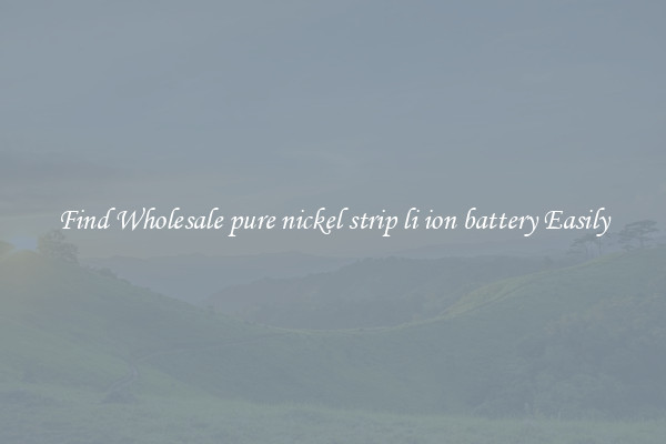Find Wholesale pure nickel strip li ion battery Easily