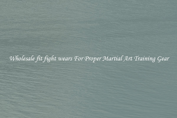 Wholesale fit fight wears For Proper Martial Art Training Gear