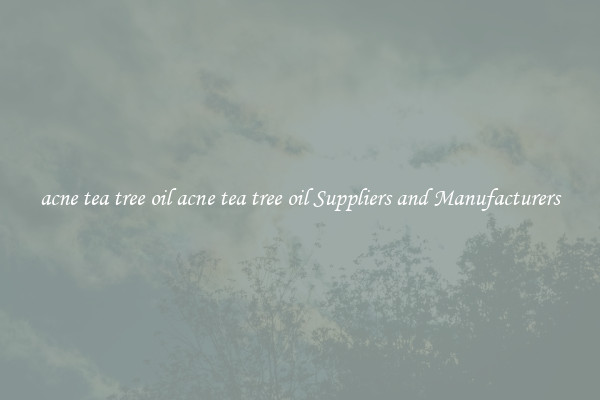 acne tea tree oil acne tea tree oil Suppliers and Manufacturers