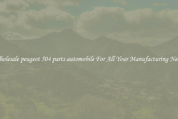 Wholesale peugeot 504 parts automobile For All Your Manufacturing Needs