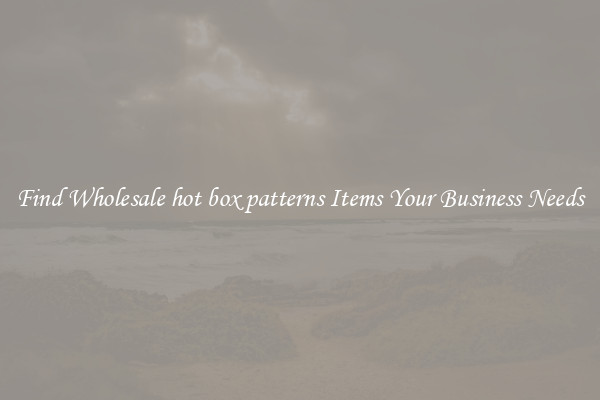 Find Wholesale hot box patterns Items Your Business Needs