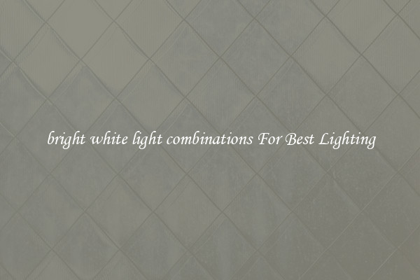 bright white light combinations For Best Lighting