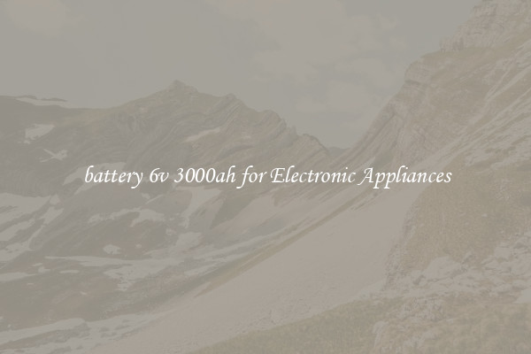 battery 6v 3000ah for Electronic Appliances