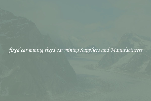 fixed car mining fixed car mining Suppliers and Manufacturers