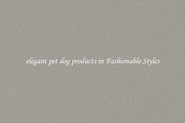 elegant pet dog products in Fashionable Styles