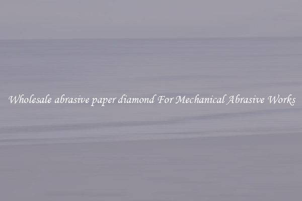 Wholesale abrasive paper diamond For Mechanical Abrasive Works