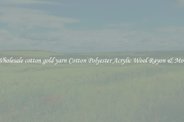 Wholesale cotton gold yarn Cotton Polyester Acrylic Wool Rayon & More