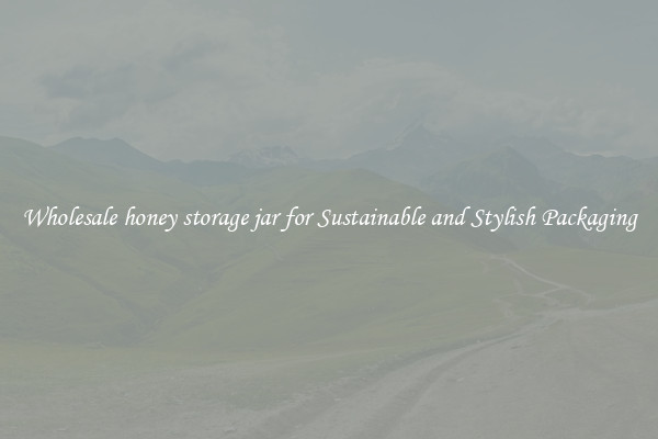 Wholesale honey storage jar for Sustainable and Stylish Packaging