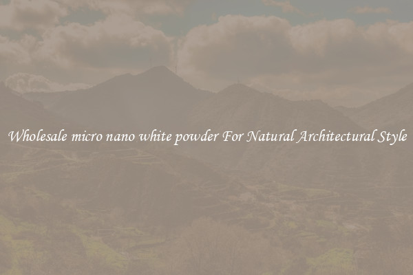 Wholesale micro nano white powder For Natural Architectural Style