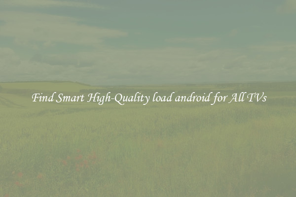 Find Smart High-Quality load android for All TVs