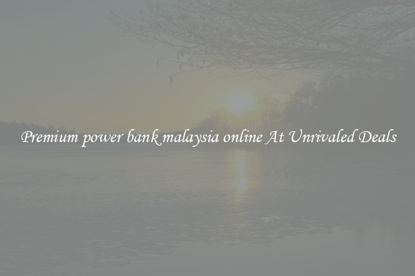 Premium power bank malaysia online At Unrivaled Deals