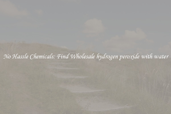 No Hassle Chemicals: Find Wholesale hydrogen peroxide with water