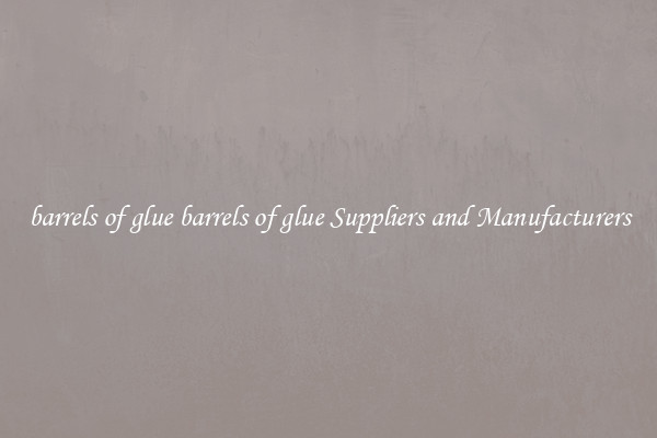barrels of glue barrels of glue Suppliers and Manufacturers