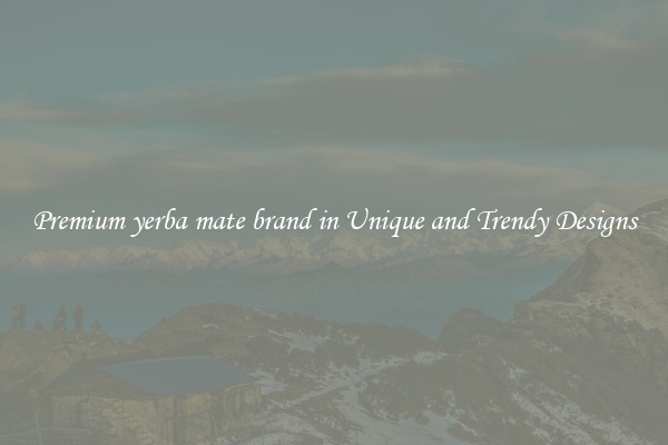 Premium yerba mate brand in Unique and Trendy Designs