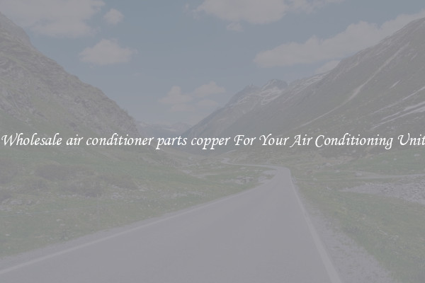 Wholesale air conditioner parts copper For Your Air Conditioning Unit