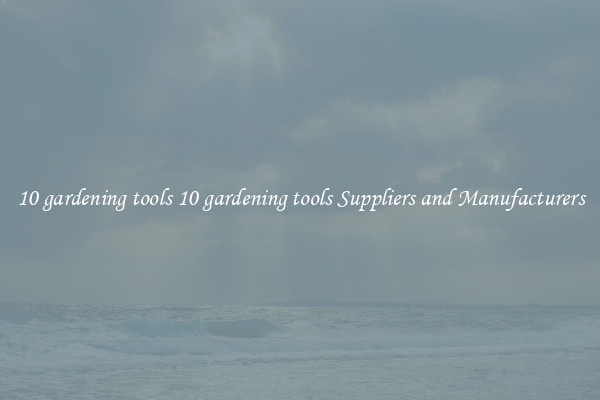 10 gardening tools 10 gardening tools Suppliers and Manufacturers