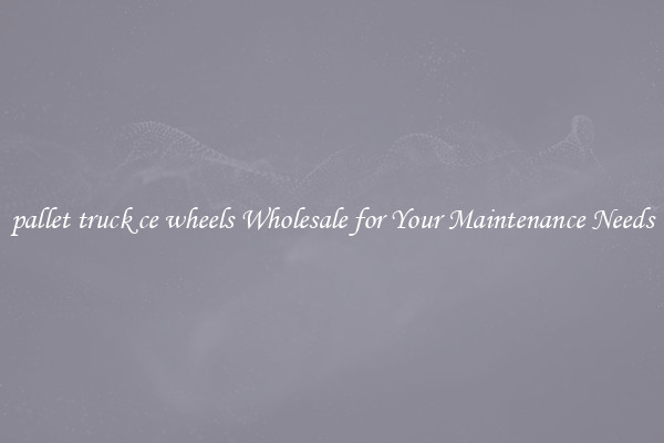 pallet truck ce wheels Wholesale for Your Maintenance Needs